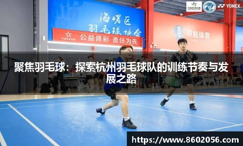 聚焦羽毛球：探索杭州羽毛球队的训练节奏与发展之路